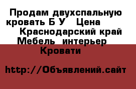 Продам двухспальную кровать Б/У › Цена ­ 3 500 - Краснодарский край Мебель, интерьер » Кровати   